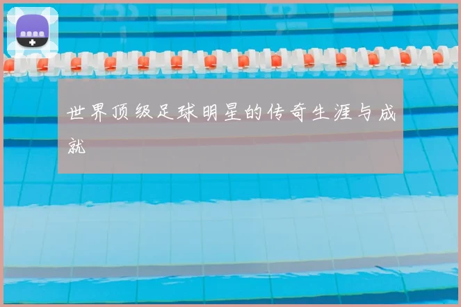 世界顶级足球明星的传奇生涯与成就