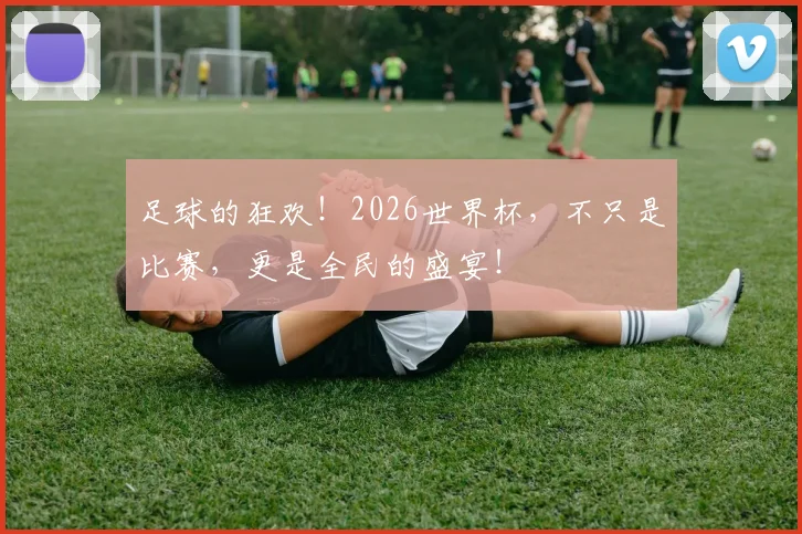 足球的狂欢!2026世界杯,不只是比赛,更是全民的盛宴!