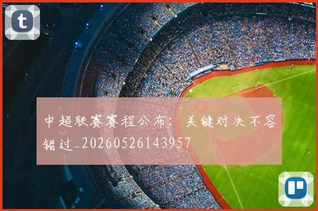 中超联赛赛程公布：关键对决不容错过_20260526143957