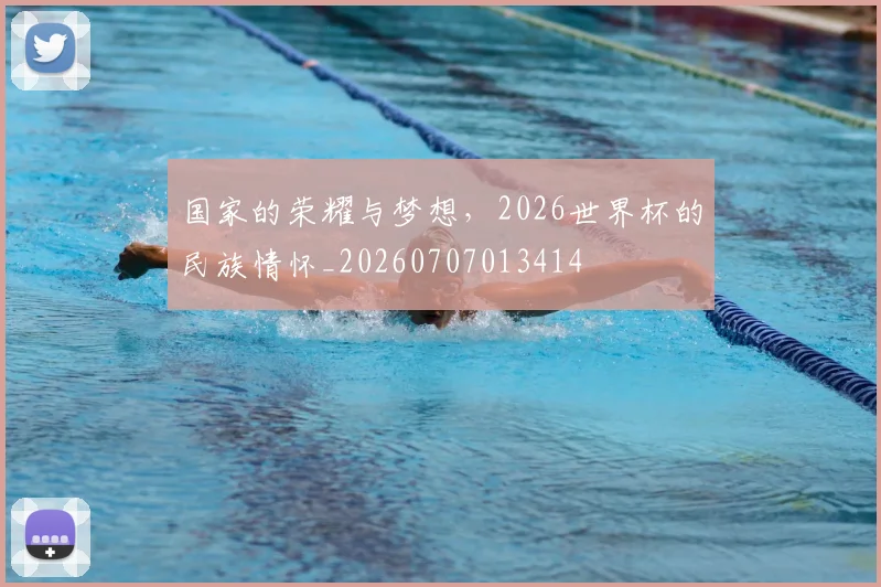 国家的荣耀与梦想，2026世界杯的民族情怀_20260707013414