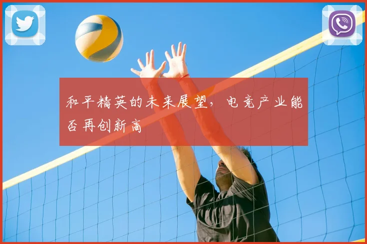 和平精英的未来展望，电竞产业能否再创新高