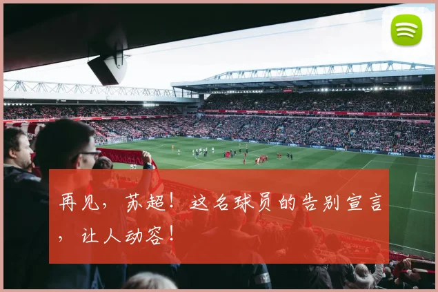 再见，苏超！这名球员的告别宣言，让人动容！