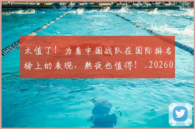 太值了！为看中国战队在国际排名榜上的表现，熬夜也值得！_20260604144511_20260707021833