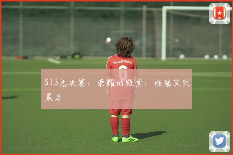S13总决赛，荣耀的殿堂，谁能笑到最后