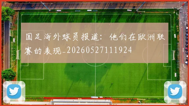 国足海外球员报道:他们在欧洲联赛的表现_20260527111924