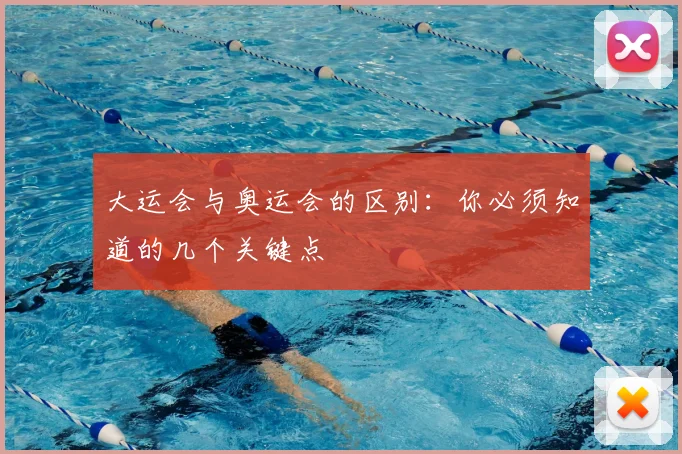 大运会与奥运会的区别:你必须知道的几个关键点