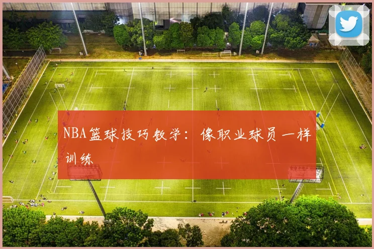 NBA篮球技巧教学:像职业球员一样训练