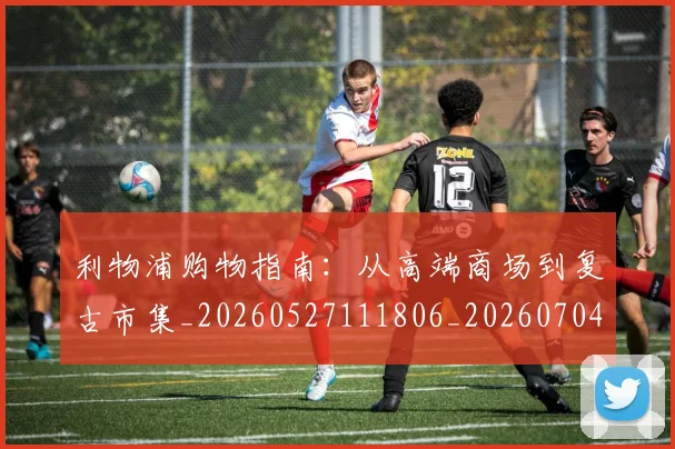 利物浦购物指南:从高端商场到复古市集_20260527111806_20260704173619