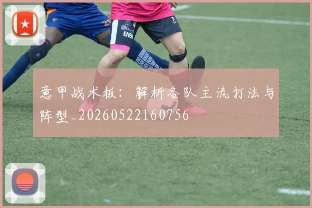 意甲战术板：解析各队主流打法与阵型_20260522160756