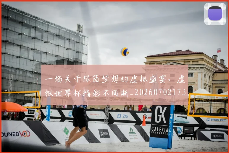 一场关于绿茵梦想的虚拟盛宴,虚拟世界杯精彩不间断_20260702173419