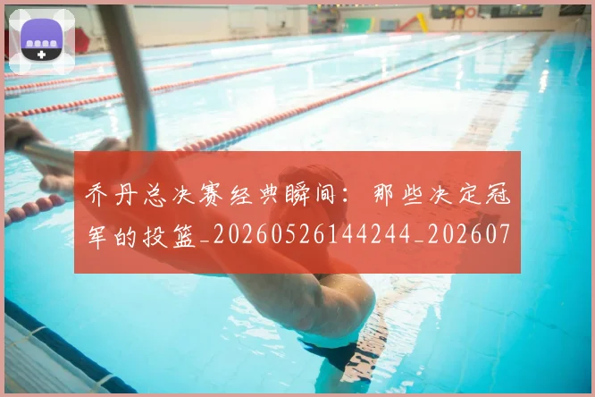 乔丹总决赛经典瞬间:那些决定冠军的投篮_20260526144244_20260703212502