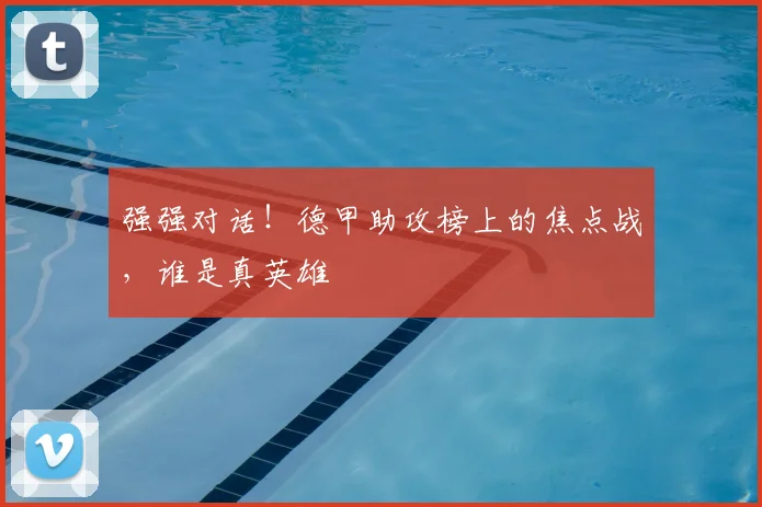 强强对话！德甲助攻榜上的焦点战，谁是真英雄