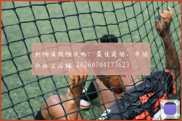 利物浦购物攻略:最佳商场、市场和独立店铺_20260704173623