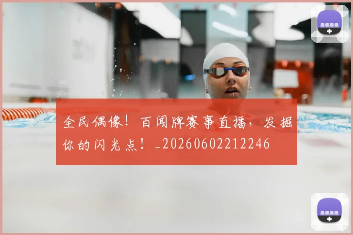 全民偶像!百闻牌赛事直播,发掘你的闪光点!_20260602212246