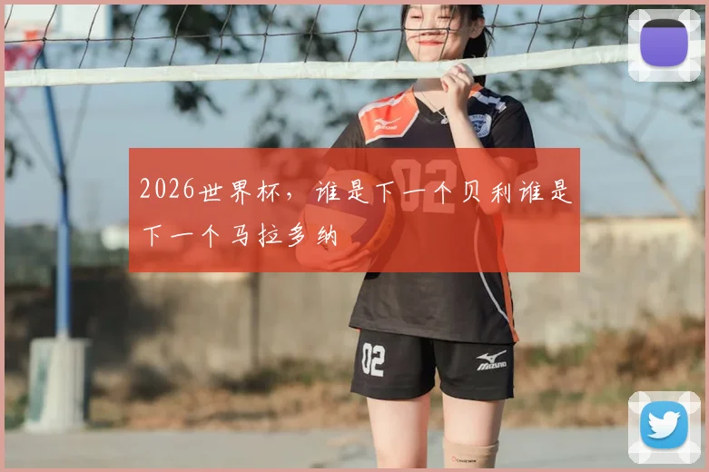 2026世界杯，谁是下一个贝利谁是下一个马拉多纳
