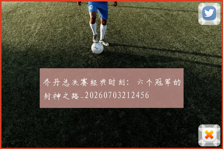 乔丹总决赛经典时刻：六个冠军的封神之路_20260703212456