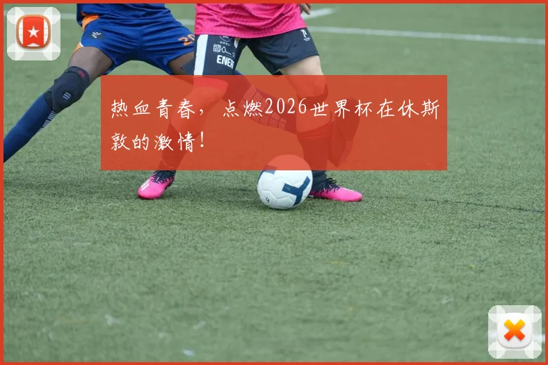 热血青春，点燃2026世界杯在休斯敦的激情！