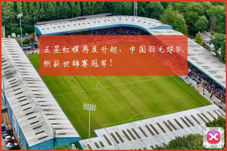 五星红旗再度升起，中国羽毛球队斩获世锦赛冠军！