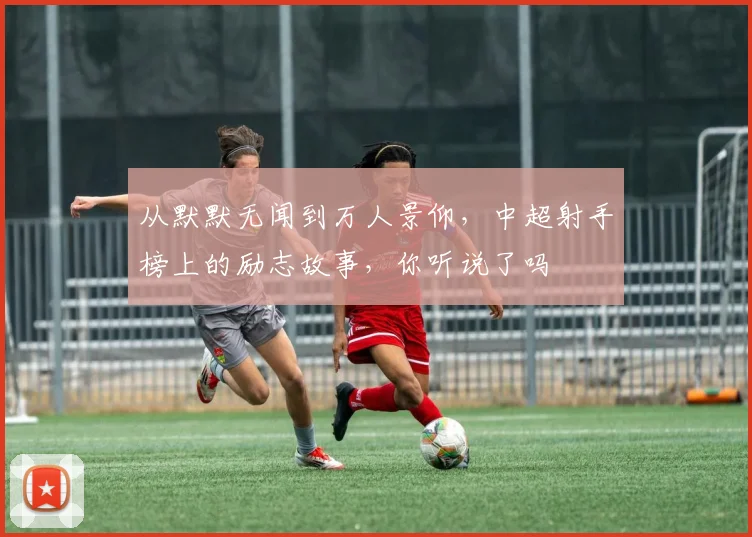 从默默无闻到万人景仰,中超射手榜上的励志故事,你听说了吗