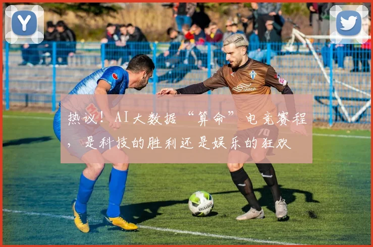 热议!AI大数据“算命”电竞赛程,是科技的胜利还是娱乐的狂欢