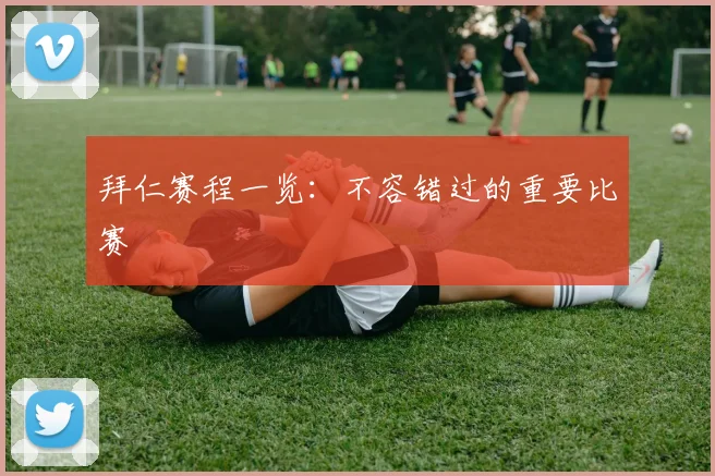 拜仁赛程一览：不容错过的重要比赛