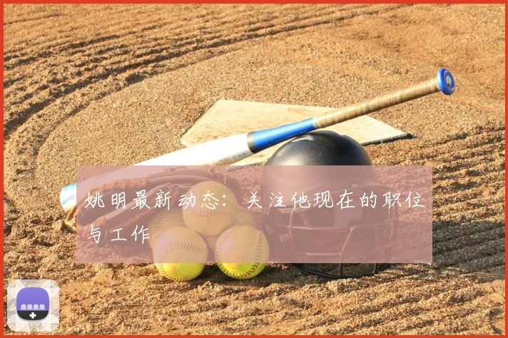 姚明最新动态:关注他现在的职位与工作