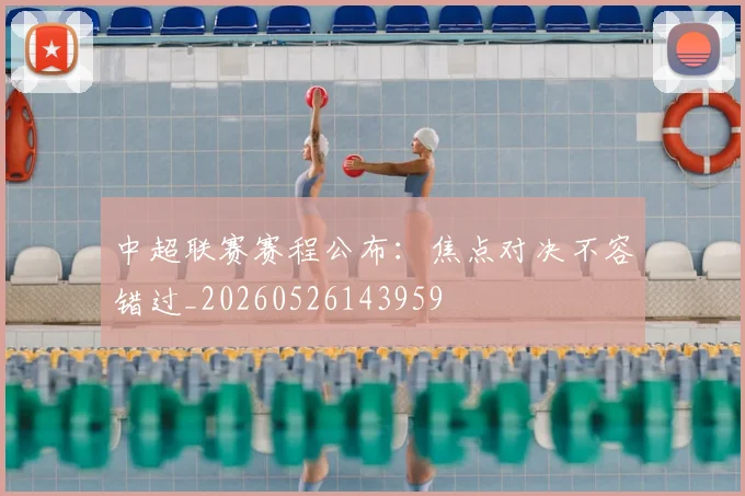 中超联赛赛程公布：焦点对决不容错过_20260526143959
