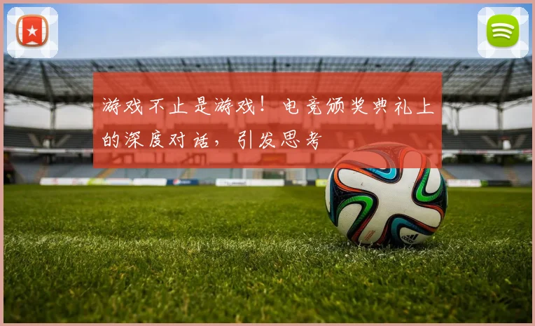 游戏不止是游戏!电竞颁奖典礼上的深度对话,引发思考