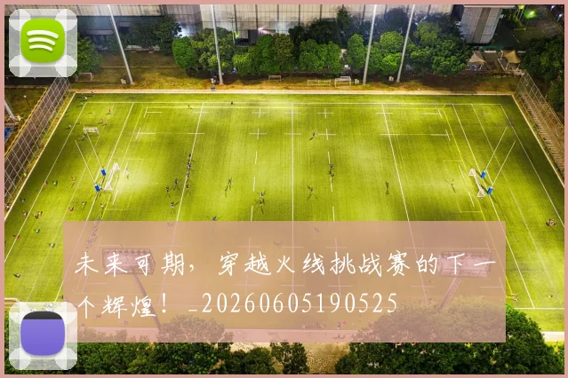 未来可期，穿越火线挑战赛的下一个辉煌！_20260605190525