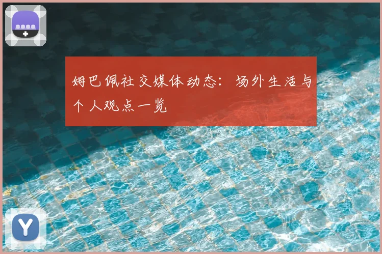 姆巴佩社交媒体动态：场外生活与个人观点一览