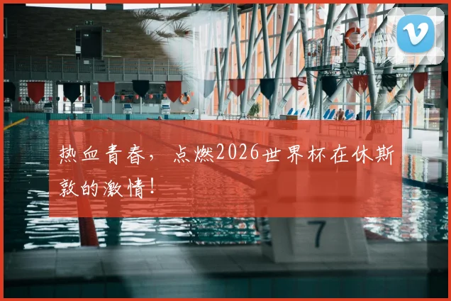 热血青春,点燃2026世界杯在休斯敦的激情!
