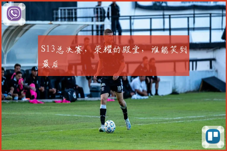 S13总决赛,荣耀的殿堂,谁能笑到最后