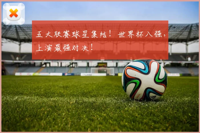 五大联赛球星集结！世界杯八强，上演最强对决！