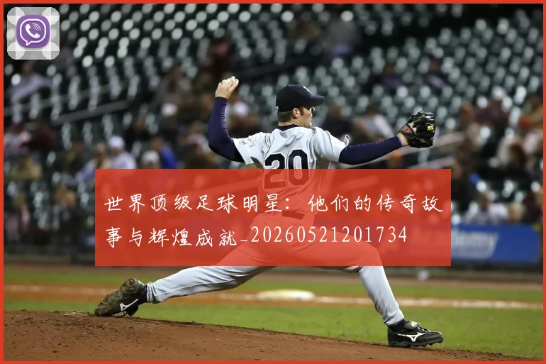 世界顶级足球明星:他们的传奇故事与辉煌成就_20260521201734