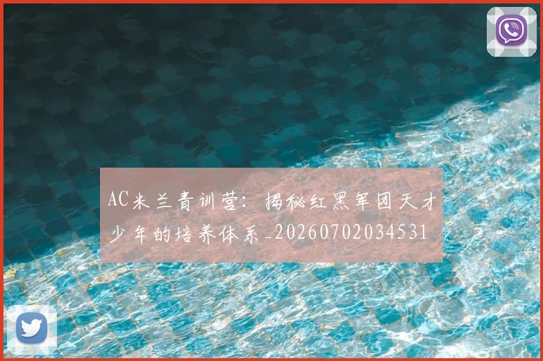 AC米兰青训营：揭秘红黑军团天才少年的培养体系_20260702034531
