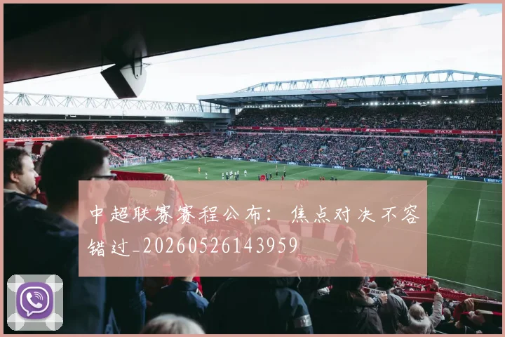 中超联赛赛程公布:焦点对决不容错过_20260526143959