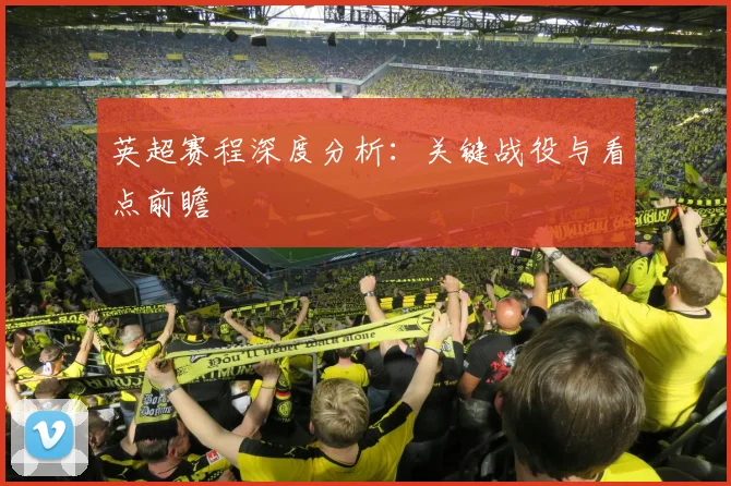 英超赛程深度分析：关键战役与看点前瞻