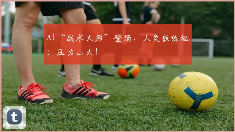 AI“战术大师”登场，人类教练组：压力山大！