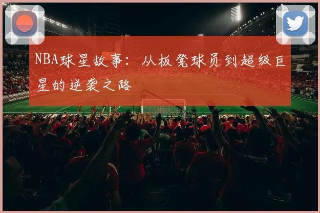 NBA球星故事：从板凳球员到超级巨星的逆袭之路
