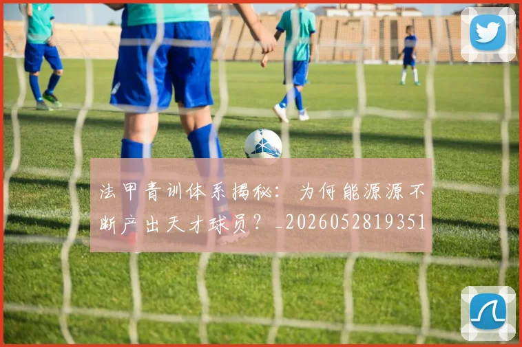 法甲青训体系揭秘：为何能源源不断产出天才球员？_20260528193517