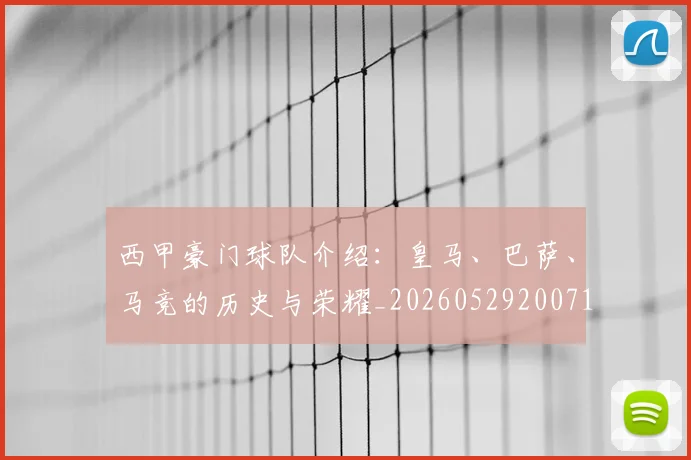 西甲豪门球队介绍：皇马、巴萨、马竞的历史与荣耀_20260529200717