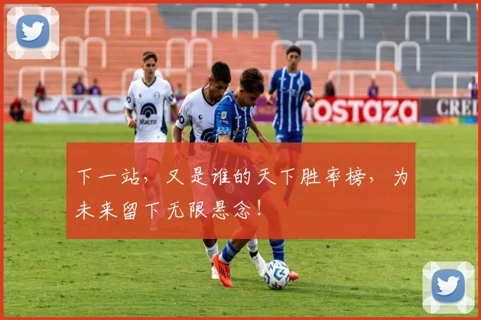 下一站,又是谁的天下胜率榜,为未来留下无限悬念!