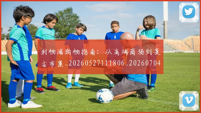 利物浦购物指南:从高端商场到复古市集_20260527111806_20260704173619