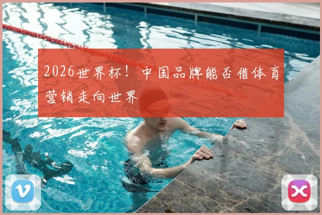 2026世界杯!中国品牌能否借体育营销走向世界