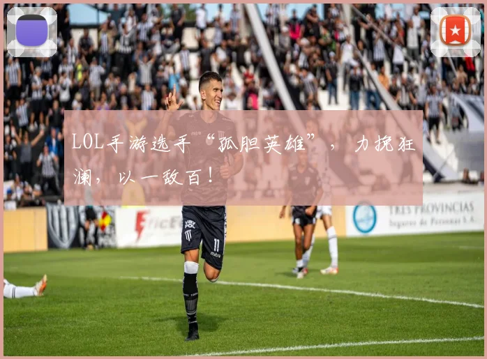 LOL手游选手“孤胆英雄”,力挽狂澜,以一敌百!