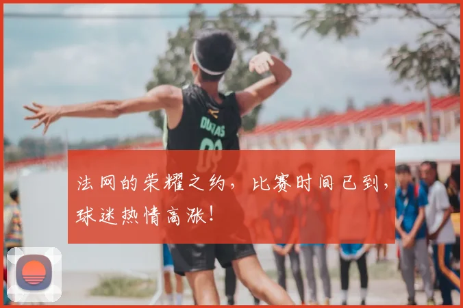 法网的荣耀之约，比赛时间已到，球迷热情高涨！